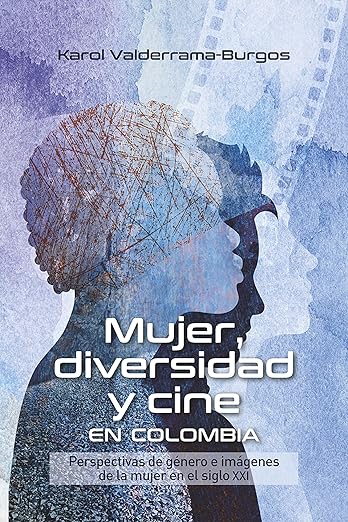Mujer, Diversidad y Cine en Colombia: Perspectivas de G&eacute;nero e Im&aacute;genes de la Mujer en el Siglo XXI